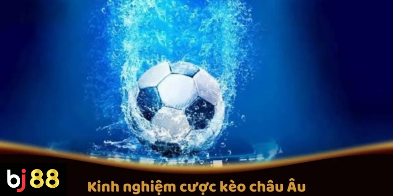 Kinh Nghiệm Cược K&egrave;o Ch&acirc;u &Acirc;u Tr&ecirc;n BJ88